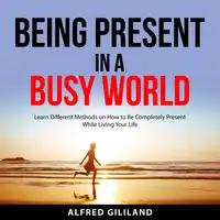 Being Present in a Busy World Audiobook by Alfred Gililand