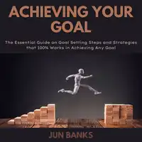 Achieving Your Goal Audiobook by Jun Banks