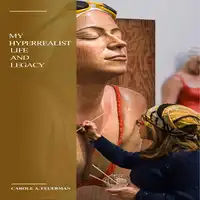 My Hyperrealist Life and Legacy Audiobook by Carole A. Feuerman