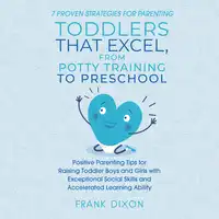 7 Proven Strategies for Parenting Toddlers that Excel, from Potty Training to Preschool Audiobook by Frank Dixon