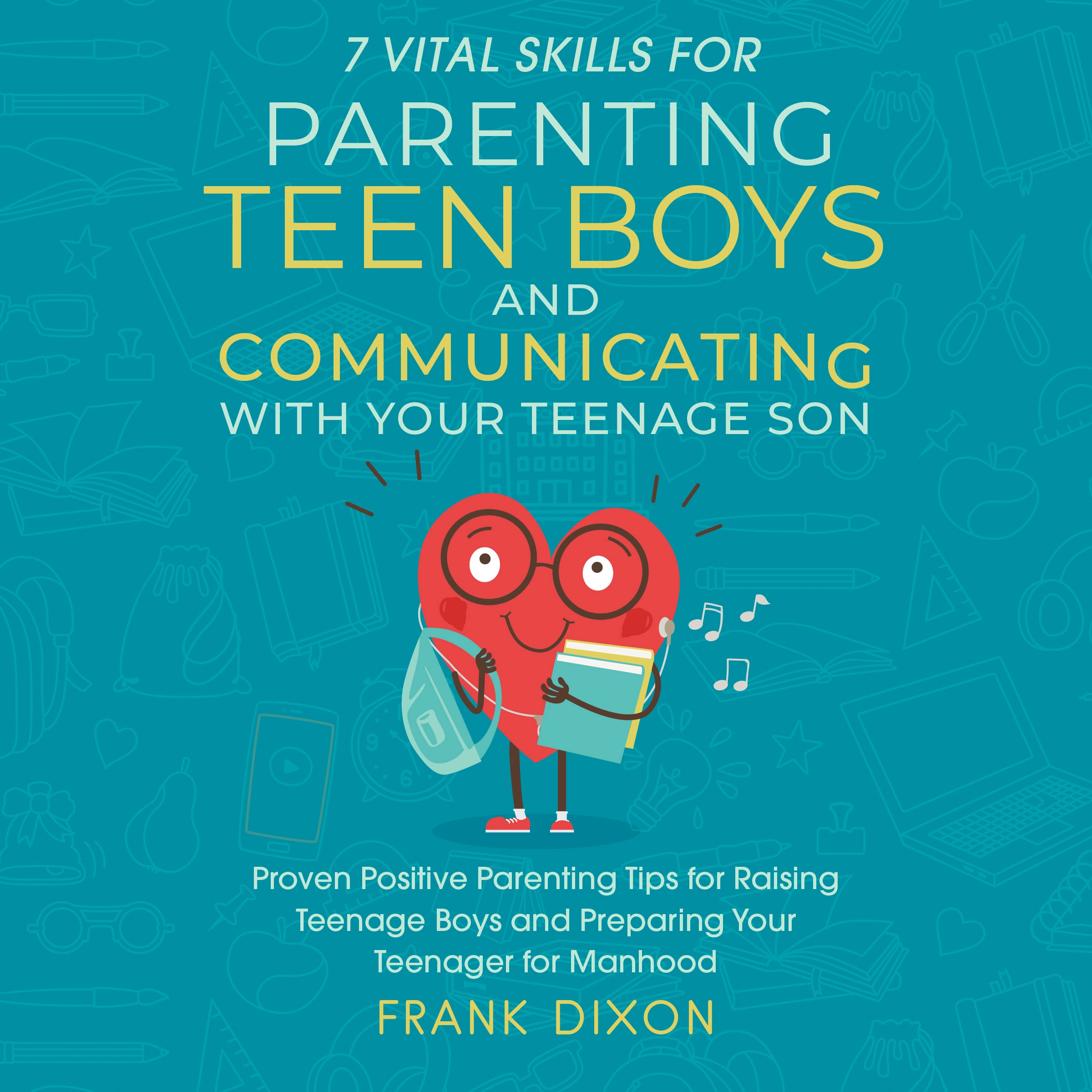 7 Vital Skills for Parenting Teen Boys and Communicating with Your Teenage Son by Frank Dixon Audiobook