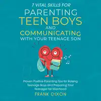 7 Vital Skills for Parenting Teen Boys and Communicating with Your Teenage Son Audiobook by Frank Dixon