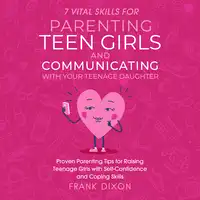 7 Vital Skills for Parenting Teen Girls and Communicating with Your Teenage Daughter Audiobook by Frank Dixon