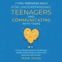 7 Vital Parenting Skills for Understanding Teenagers and Communicating With Teens Audiobook by Frank Dixon