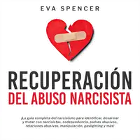 Recuperación Del Abuso Narcisista: ¡La guía completa del narcisismo para identificar, desarmar y tratar con narcisistas, codependencia, padres abusivos, relaciones abusivas, manipulación, gaslighting y más! Audiobook by Eva Spencer