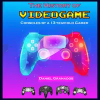 The History of Videogame Consoles by a Thirteen Year Old Gamer Audiobook by Daniel Granados