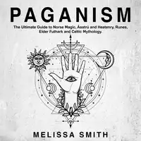 Paganism: The Ultimate Guide to Norse Magic, Asatru and Heatenry, Runes, Elder Futhark and Celtic Mythology. Audiobook by Melissa Smith