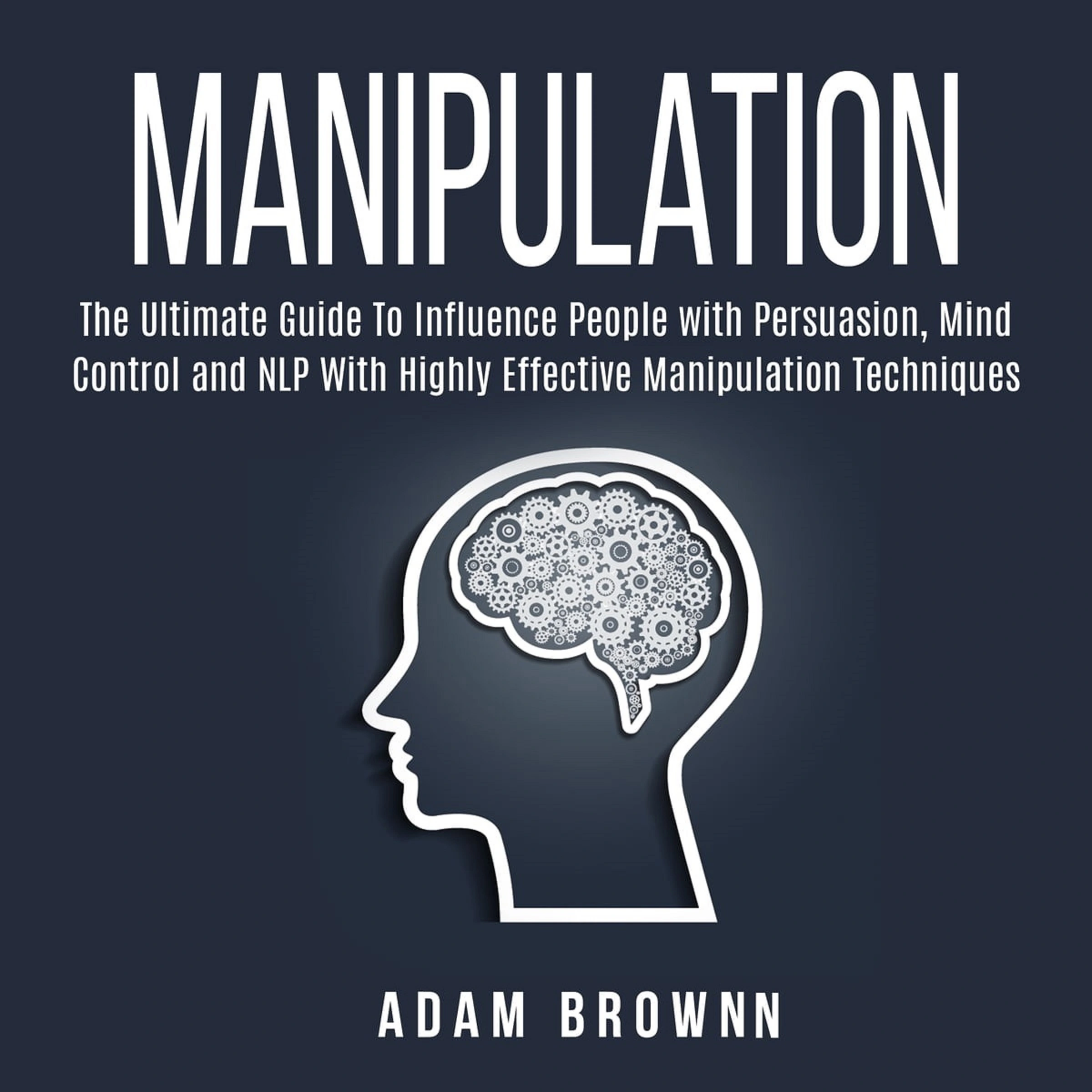 Manipulation: The Ultimate Guide To Influence People with Persuasion, Mind Control and NLP With Highly Effective Manipulation Techniques Audiobook by Adam Brownn