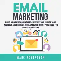 Email Marketing: Build a Massive Mailing List, Captivate and Engage Your Audience and Generate More Sales With Best Practices for Business Success Audiobook by Marc Robertson