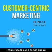 Customer-Centric Marketing Bundle, 2 in 1 Bundle Audiobook by Alexis Chang