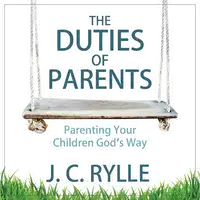 The Duties of Parents: Parenting Your Children God's Way Audiobook by J. C. Rylle