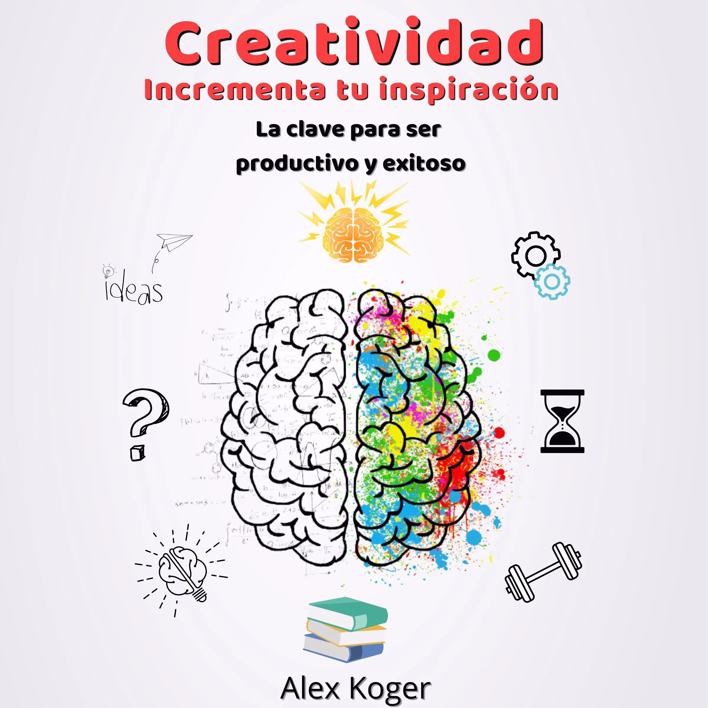 Creatividad Incrementa tu Inspiracion. La Clave para ser Productivo y Exitoso. by Alex Koger Audiobook