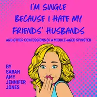I'm Single Because I Hate My Friends' Husbands Audiobook by Sarah Amy Jennifer Jones