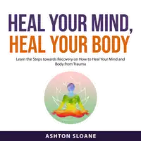 Heal Your Mind, Heal Your Body Audiobook by Ashton Sloane