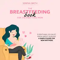 The Breastfeeding Book For The First Time Mom Audiobook by Serena Smith