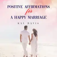 Positive Affirmations For A Happy Marriage Audiobook by Kay Davis