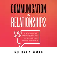 Communication In Relationships: How To Build And Maintain Bonds With People In Life, Love, And The Workplace Audiobook by Shirley Cole