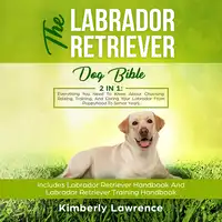 The Labrador Retriever Dog Bible: 2 In 1 Audiobook by Kimberly Lawrence