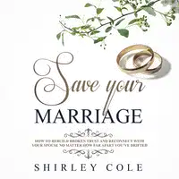 Save Your Marriage: How To Rebuild Broken Trust And Reconnect With Your Spouse No Matter How Far Apart You’ve Drifted Audiobook by Shirley Cole