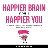 Happier Brain for a Happier You Audiobook by Morgan Kerry