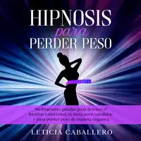 Hipnosis para perder peso: Meditaciones guiadas para detener el hambre emocional, la dieta poco saludable y para perder peso de manera orgánica Audiobook by Leticia Caballero