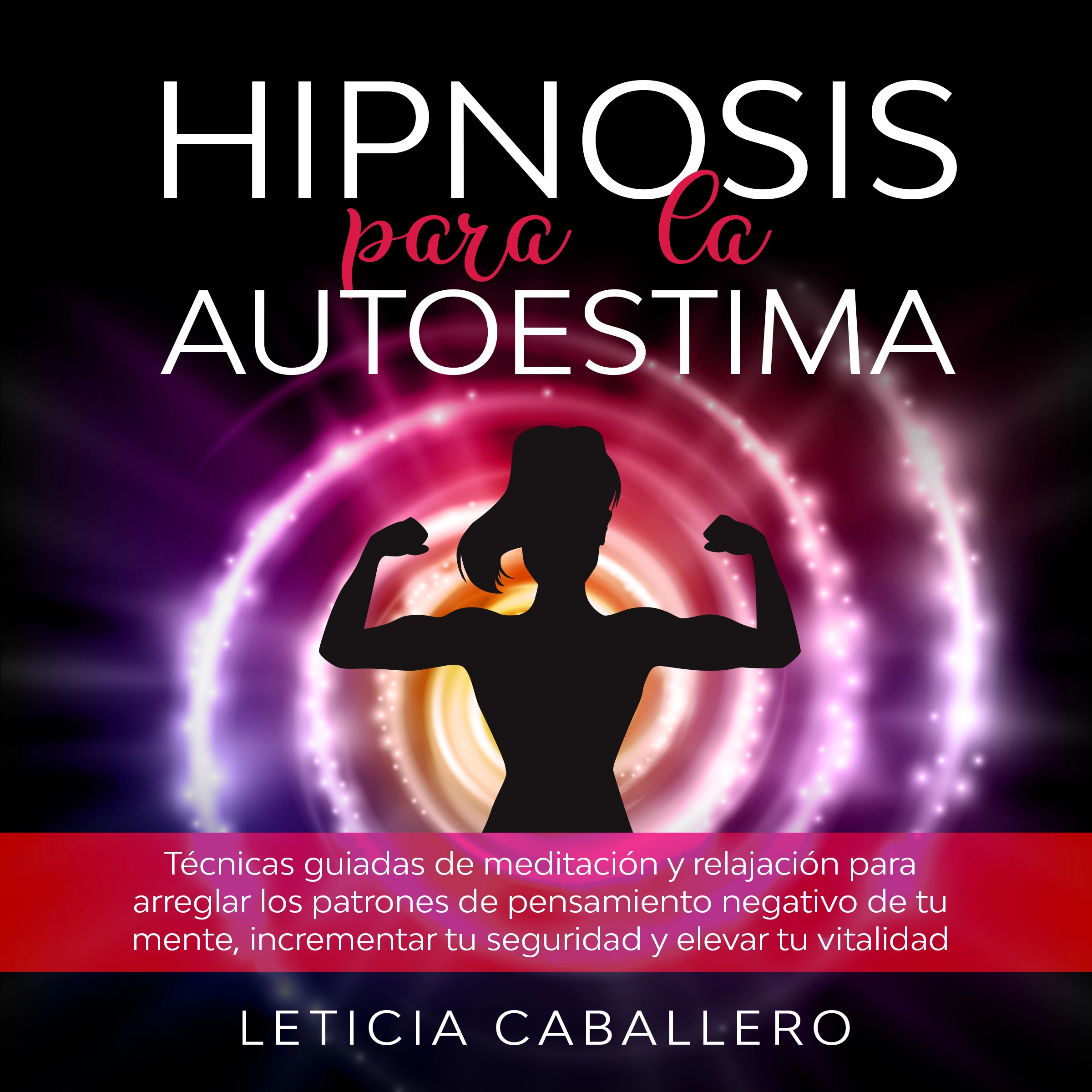 Hipnosis para la autoestima: Técnicas guiadas de meditación y relajación para arreglar los patrones de pensamiento negativo de tu mente, incrementar tu seguridad y elevar tu vitalidad by Leticia Caballero