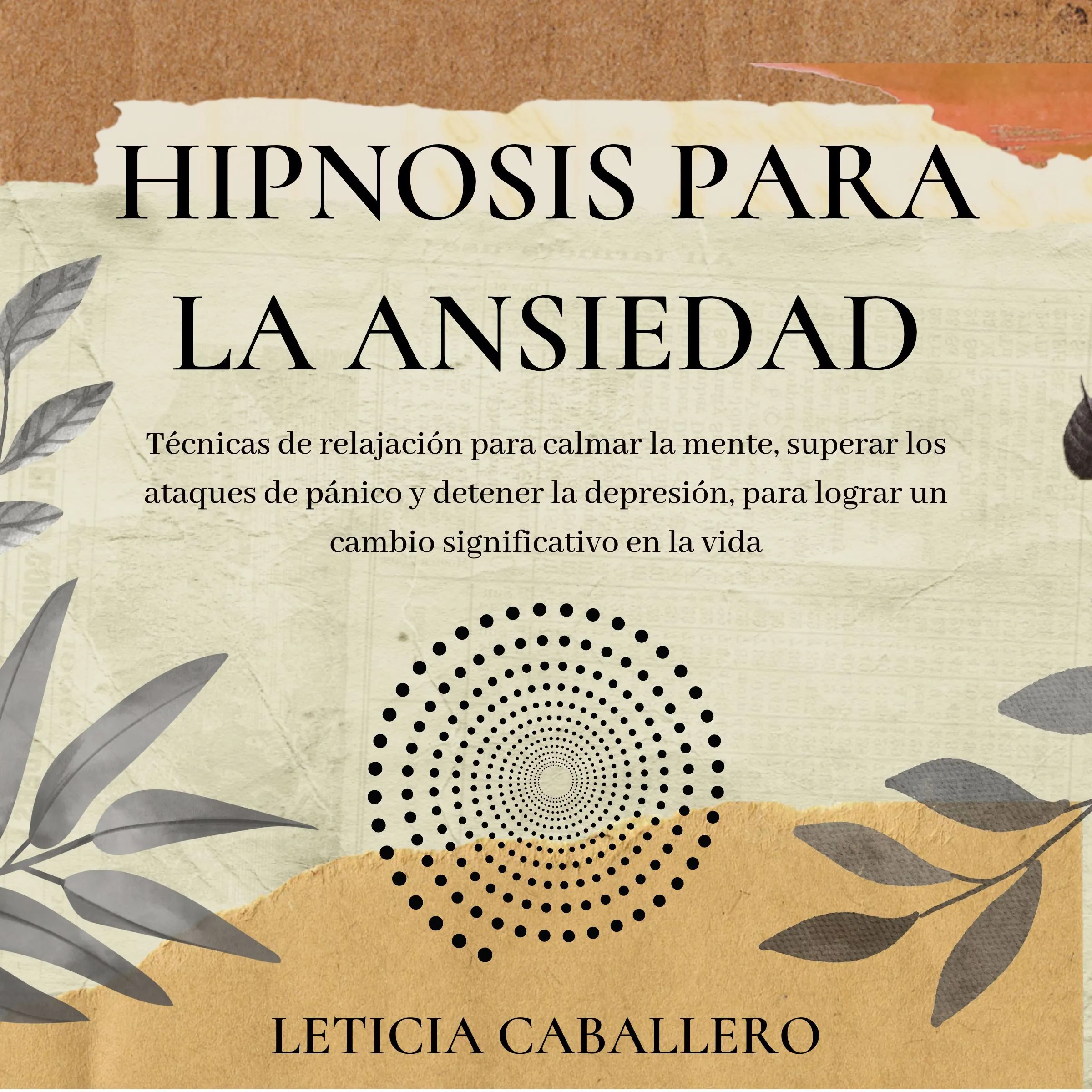 Hipnosis para la ansiedad: Técnicas de relajación para calmar la mente, superar los ataques de pánico y detener la depresión, para lograr un cambio significativo en la vida by Leticia Caballero Audiobook