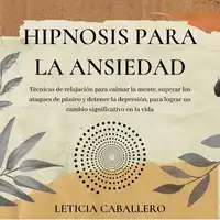 Hipnosis para la ansiedad: Técnicas de relajación para calmar la mente, superar los ataques de pánico y detener la depresión, para lograr un cambio significativo en la vida Audiobook by Leticia Caballero