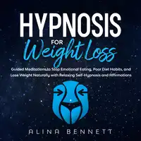 Hypnosis For Weight Loss: Guided Meditations to Stop Emotional Eating, Poor Diet Habits, And Lose Weight Naturally with Relaxing Self-Hypnosis and Affirmations Audiobook by Alina Bennett