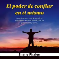 El poder de confiar en ti mismo. Aprende a creer en ti, desarrolla tu autoestima, vence tus miedos y ten un pensamiento positivo. Audiobook by Shane Phalen