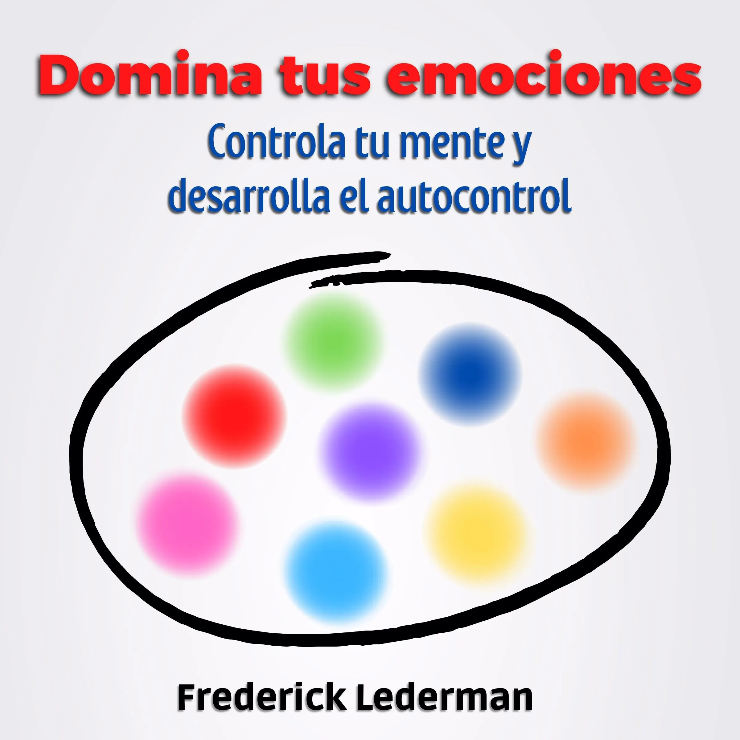 Domina tus Emociones, Controla tu Mente Y Desarrolla el autocontrol by Frederick Lederman Audiobook