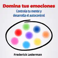 Domina tus Emociones, Controla tu Mente Y Desarrolla el autocontrol Audiobook by Frederick Lederman