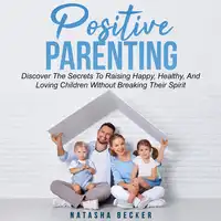 Positive Parenting Audiobook by Natasha Becker