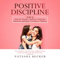 Positive Discipline: 2 in 1: How To Handle Conflicts, Eliminate Tantrums And Raise Confident Children. Includes: Positive Parenting And Toddler Discipline Audiobook by Natasha Becker