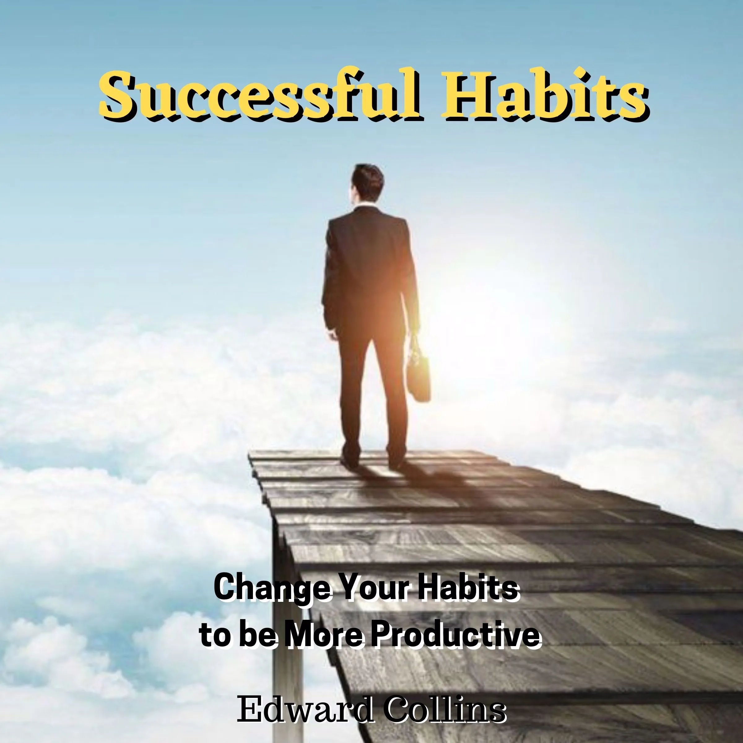 Successful Habits. Change Your Habits to be More Productive by Edward Collins