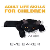 Adult Life Skills for Children:  A Fable Audiobook by Eve Baker