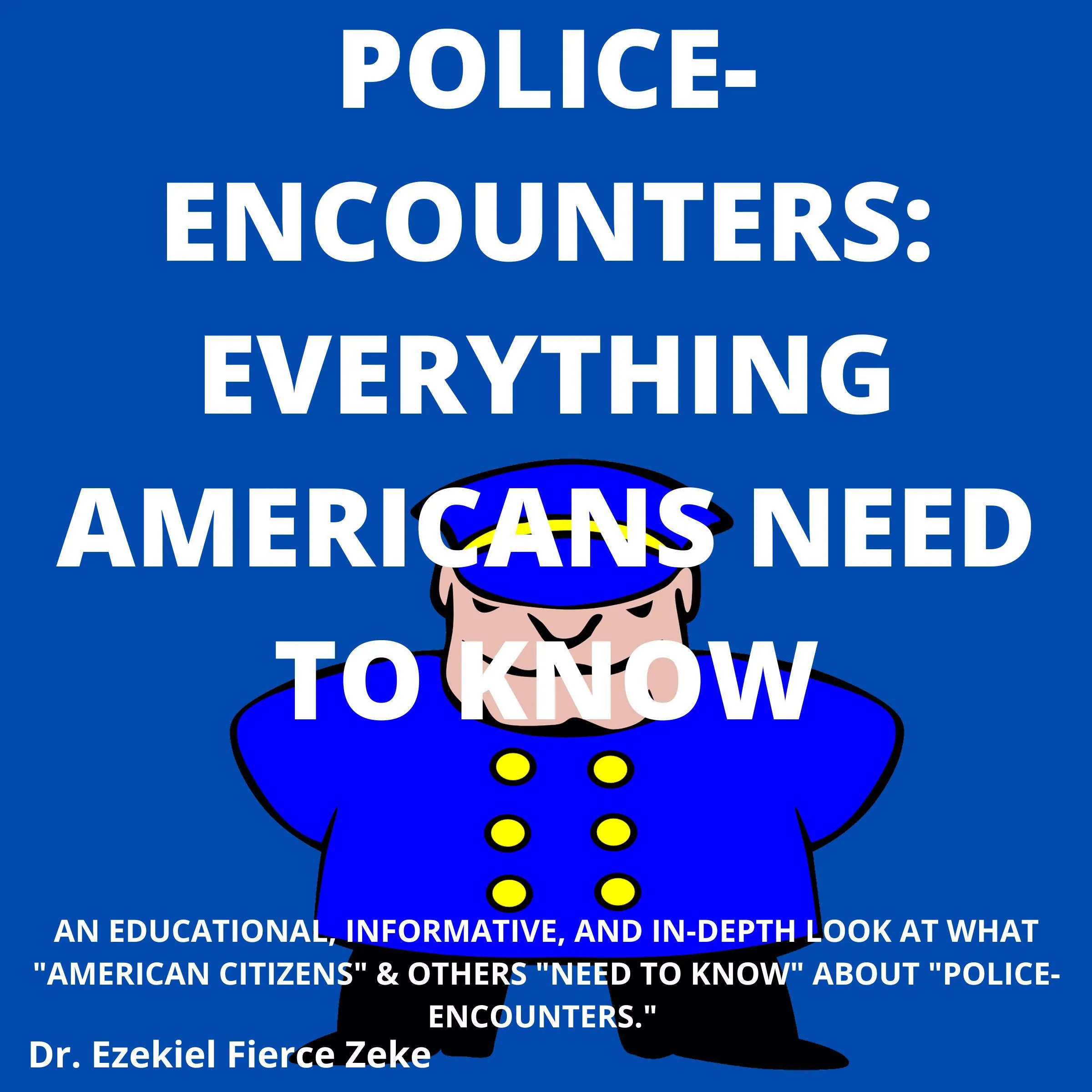 Police-Encounters:  Everything Americans Need To Know by Dr. Ezekiel Fierce Zeke