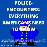 Police-Encounters:  Everything Americans Need To Know Audiobook by Dr. Ezekiel Fierce Zeke