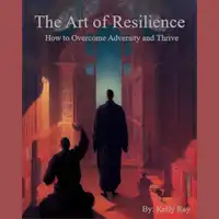 The Art of Resilience:  How to Overcome Adversity and Thrive Audiobook by Kelly Ray