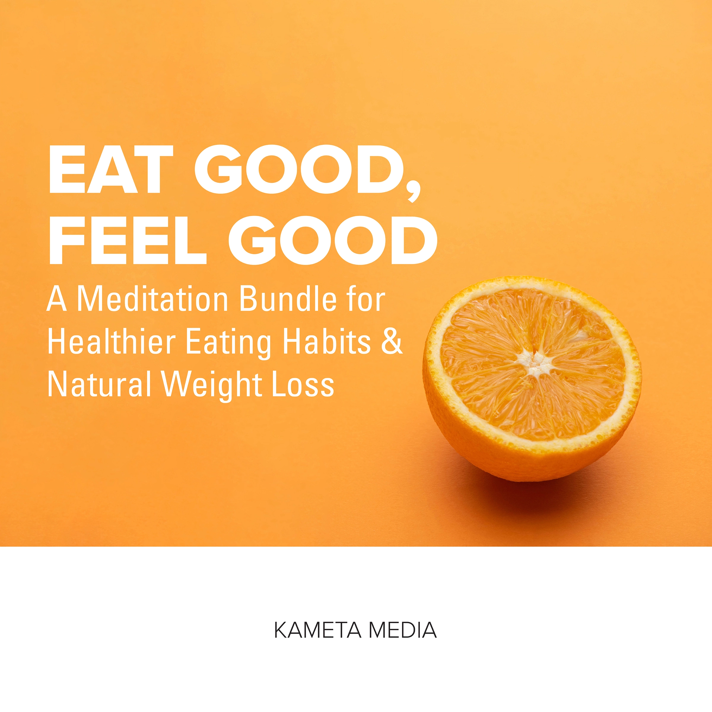 Eat Good, Feel Good: A Meditation Bundle for Healthier Eating Habits and Natural Weight Loss Audiobook by Kameta Media