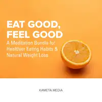 Eat Good, Feel Good: A Meditation Bundle for Healthier Eating Habits and Natural Weight Loss Audiobook by Kameta Media