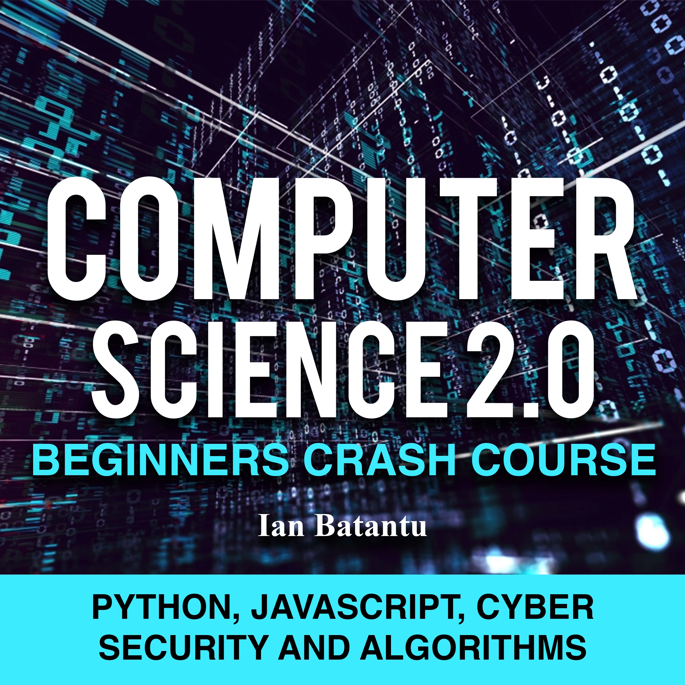 Computer Science 2.0 Beginners Crash Course - Python, Javascript, Cyber Security And Algorithms by ian batantu Audiobook