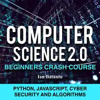 Computer Science 2.0 Beginners Crash Course - Python, Javascript, Cyber Security And Algorithms Audiobook by ian batantu