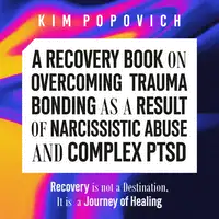 A Recovery Book on Overcoming Trauma Bonding as a Result of Narcissistic Abuse and Complex PTSD Audiobook by Kim Popovich