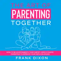 The Art of Parenting Together Audiobook by Frank Dixon