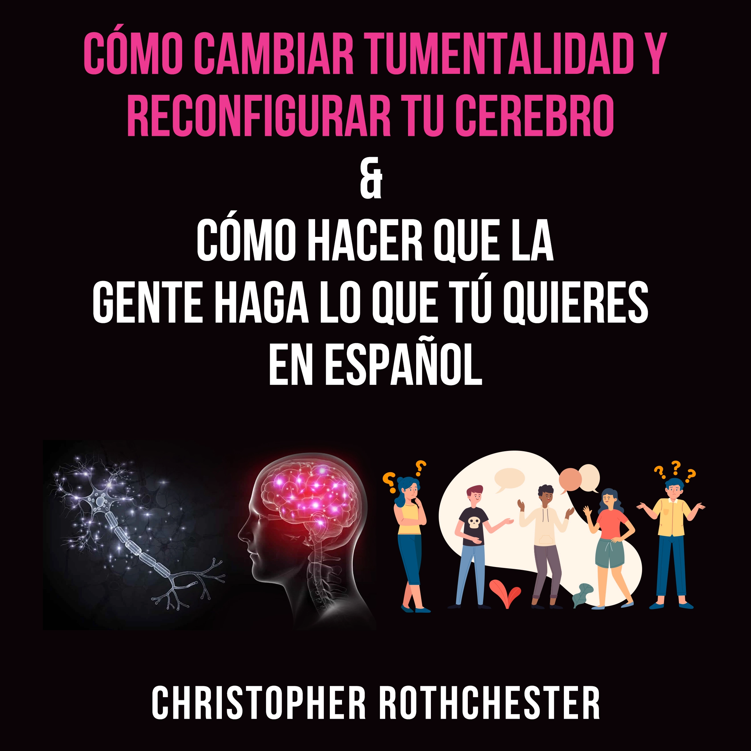 Cómo cambiar tu mentalidad y reconfigurar tu cerebro & Cómo hacer que la?gente haga lo que tú?quieres en español Audiobook by Christopher Rothchester