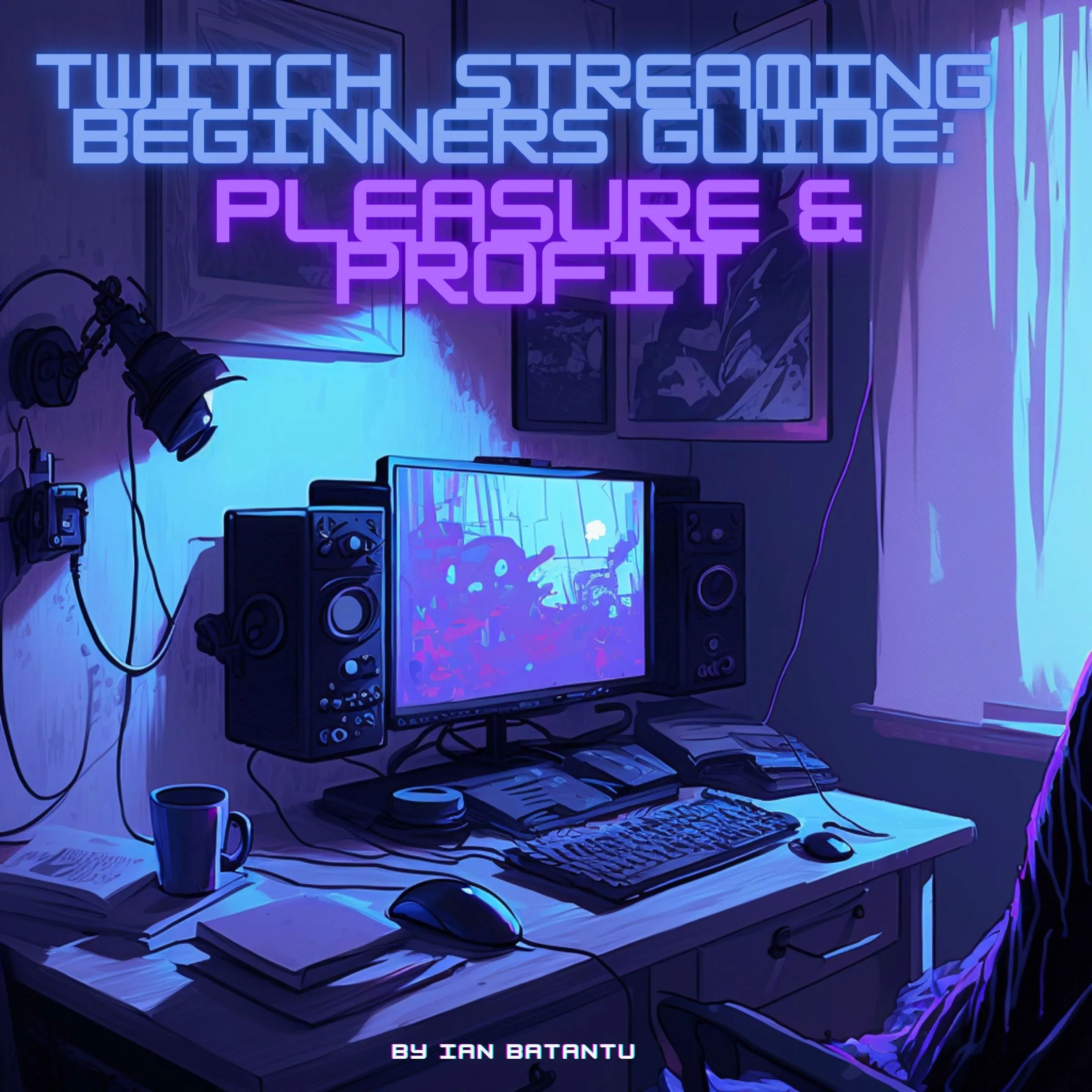 Twitch Streaming Beginners Guide: Pleasure & Profit by ian batantu