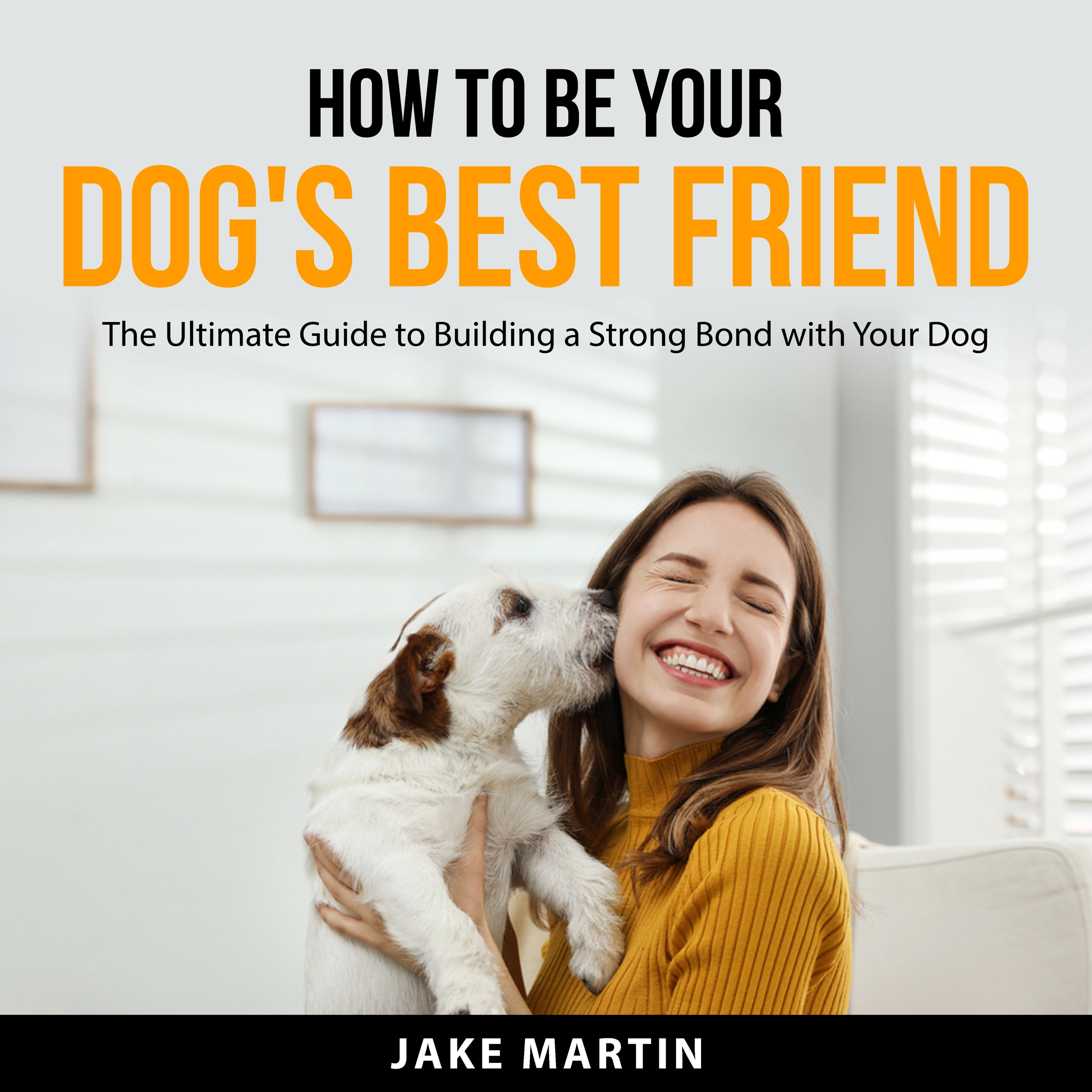 How to Be Your Dog's Best Friend by Jake Martin