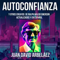 Autoconfianza y Otros Ensayos De Ralph Waldo Emerson - Actualizados y En Español Audiobook by Juan David Arbelaez