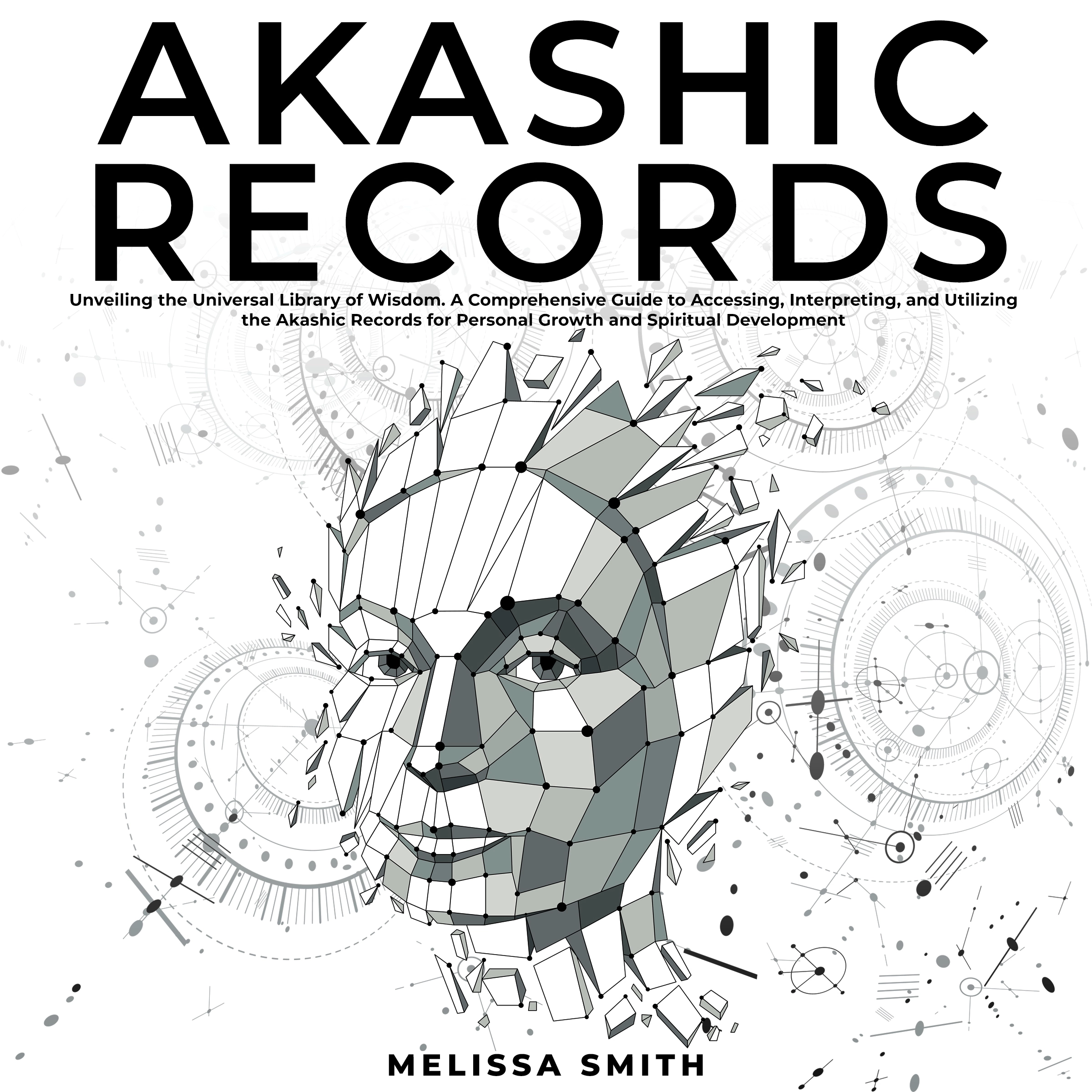 Akashic Records: Unveiling the Universal Library of Wisdom. A Comprehensive Guide to Accessing, Interpreting, and Utilizing the Akashic Records for Personal Growth and Spiritual Development Audiobook by Melissa Smith